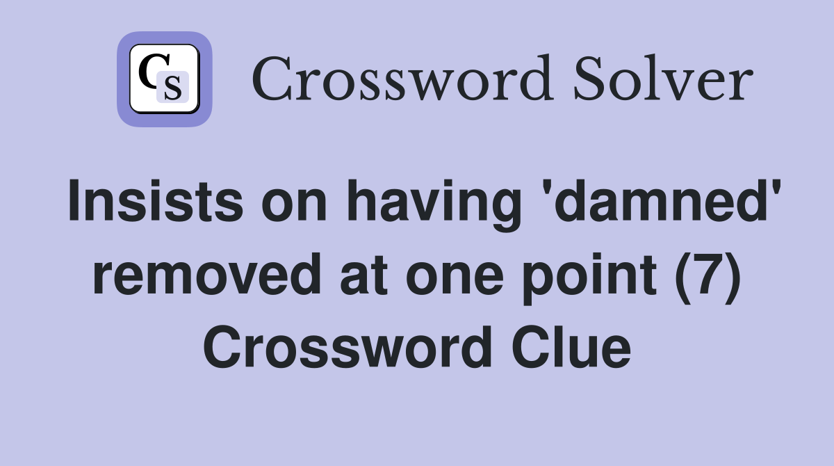 Insists on having 'damned' removed at one point (7) Crossword Clue