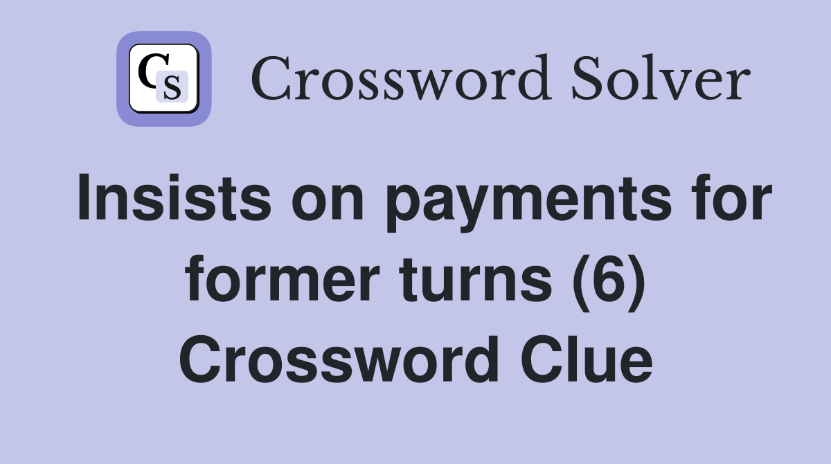 Insists on payments for former turns (6) Crossword Clue