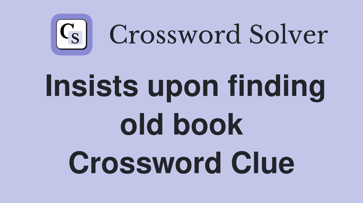 Insists upon finding old book Crossword Clue