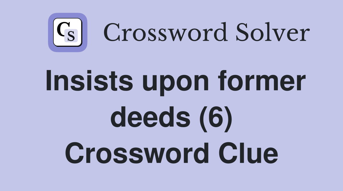 Insists upon former deeds (6) Crossword Clue