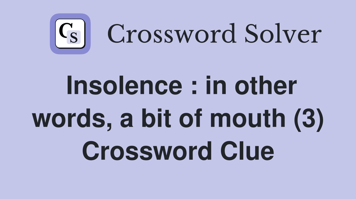 Insolence : in other words, a bit of mouth (3) Crossword Clue