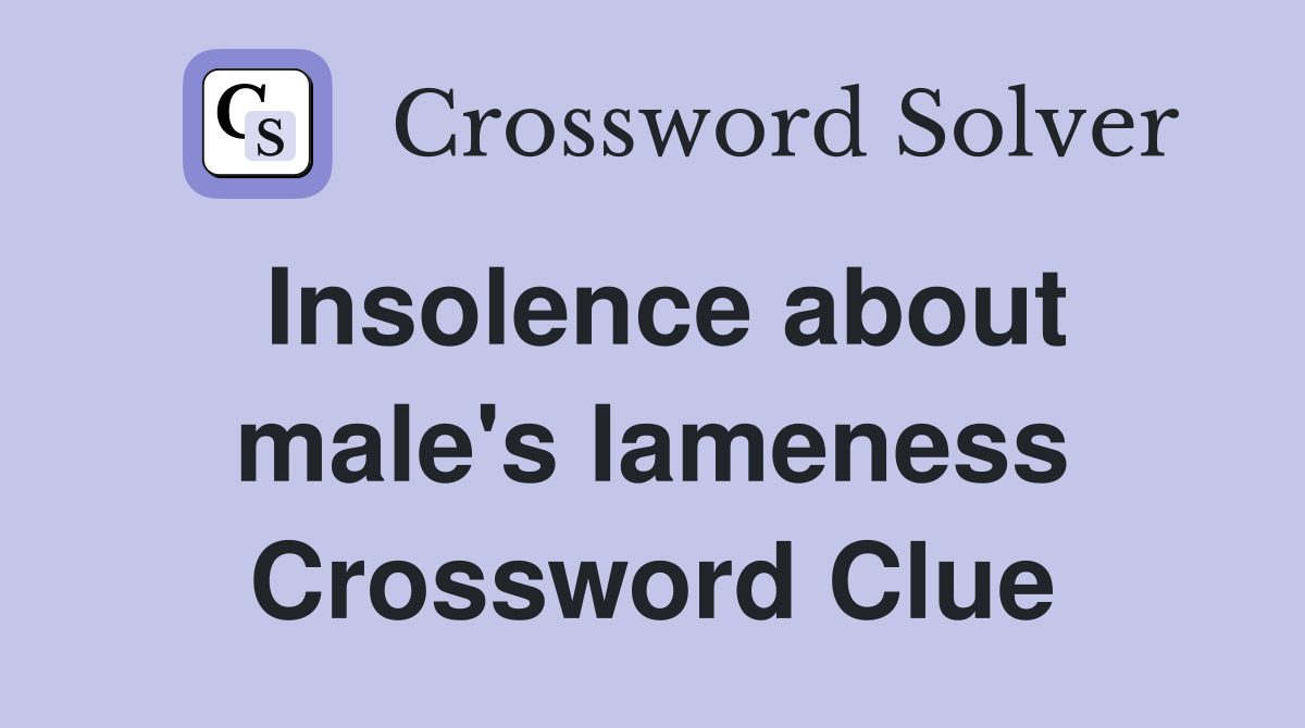 Insolence about male's lameness Crossword Clue