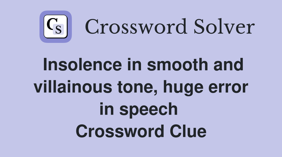 Insolence in smooth and villainous tone, huge error in speech  Crossword Clue