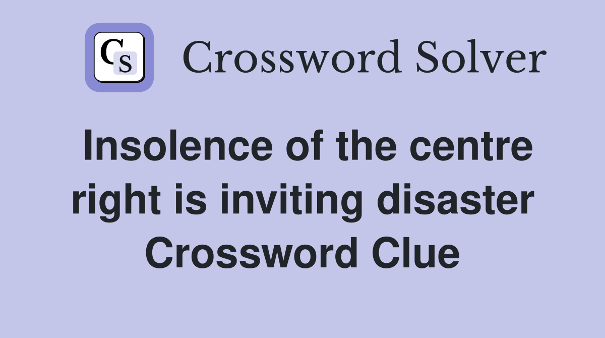 Insolence of the centre right is inviting disaster Crossword Clue