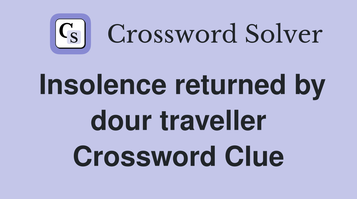 Insolence returned by dour traveller Crossword Clue