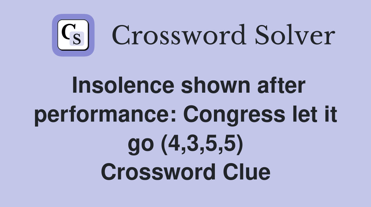 Insolence shown after performance: Congress let it go (4,3,5,5) Crossword Clue