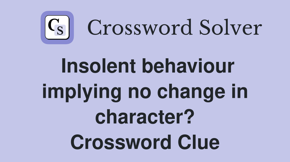 Insolent behaviour implying no change in character? Crossword Clue