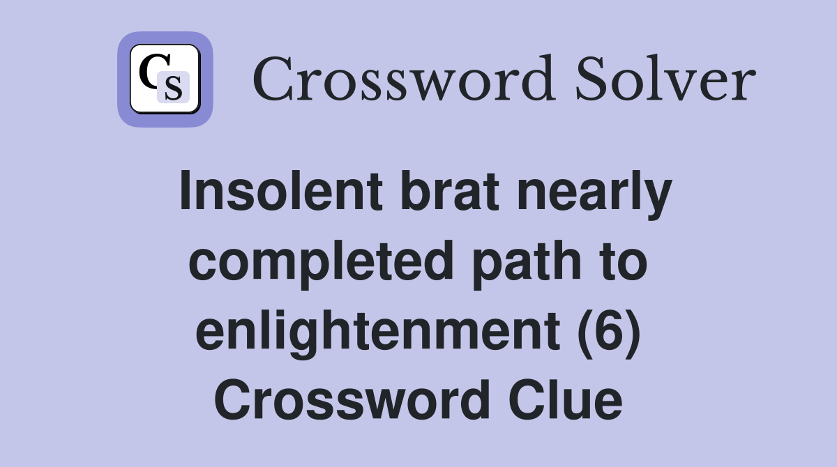 Insolent brat nearly completed path to enlightenment (6) Crossword Clue