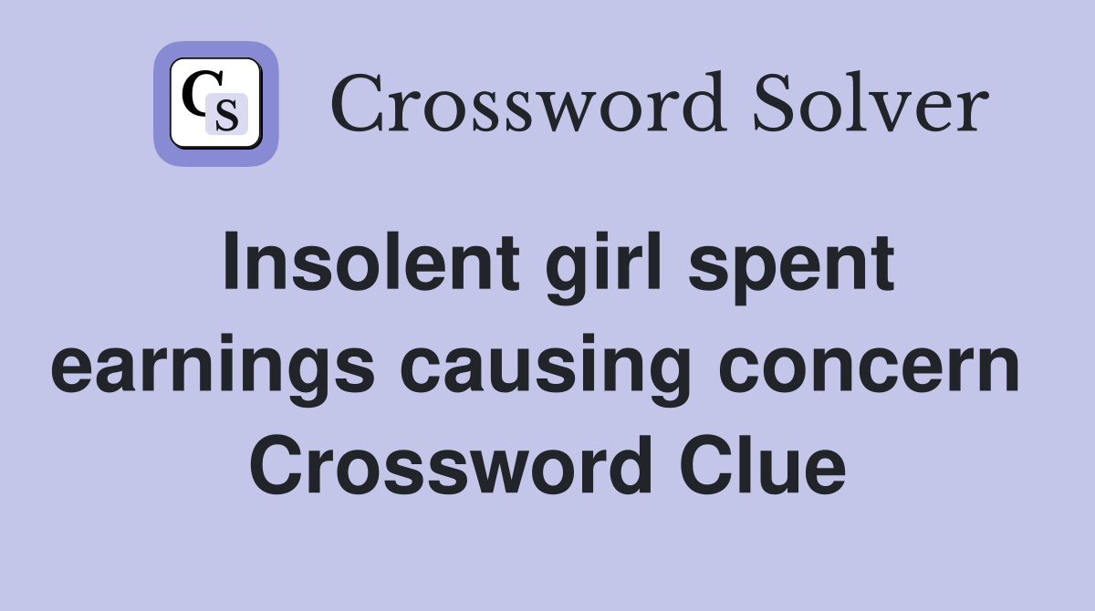 Insolent girl spent earnings causing concern  Crossword Clue