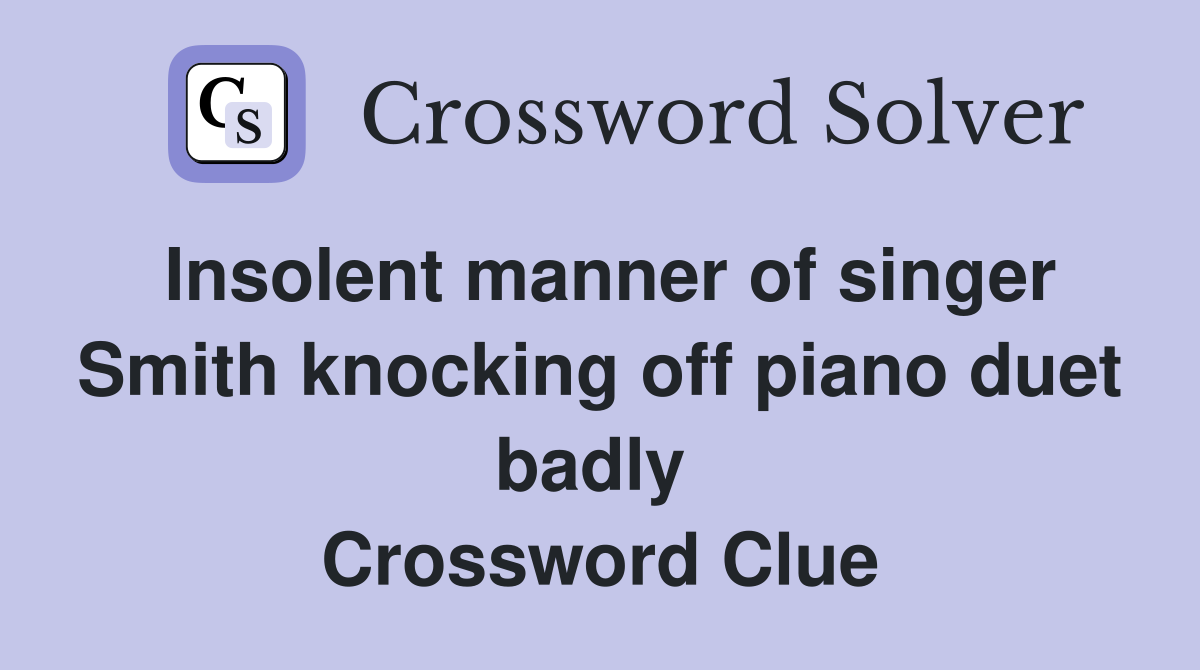 Insolent manner of singer Smith knocking off piano duet badly  Crossword Clue