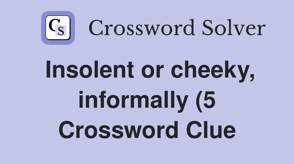 Insolent or cheeky informally (5) Crossword Clue Answers Crossword Insolent or cheeky informally (5) Crossword Clue Answers Crossword