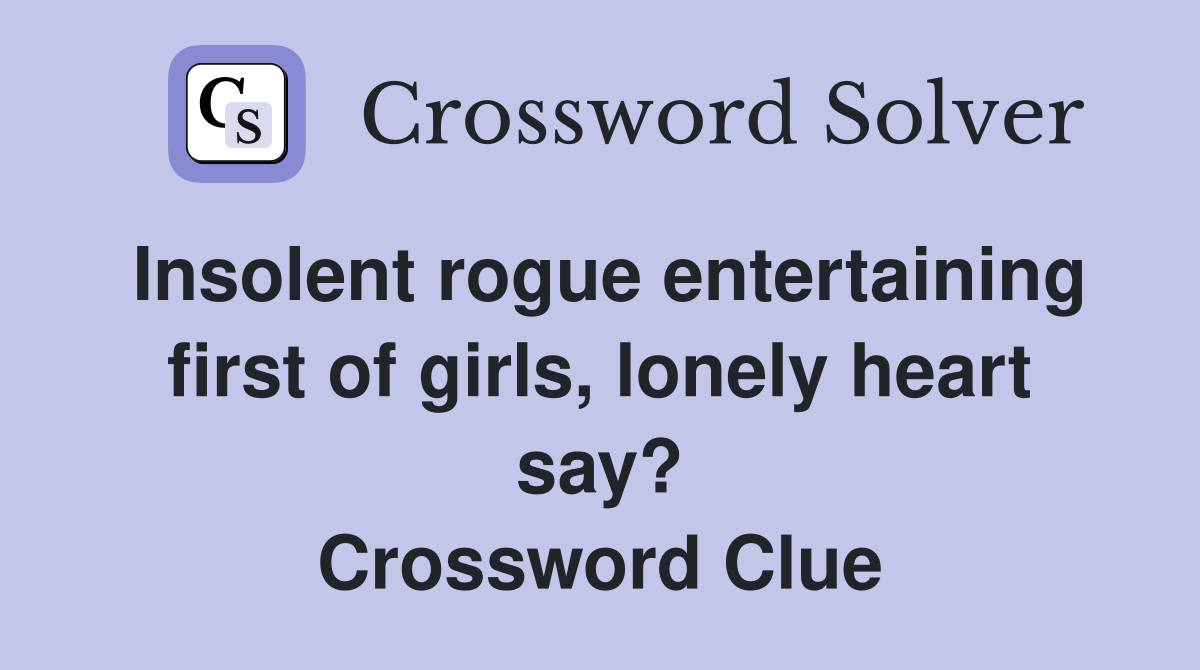 Insolent rogue entertaining first of girls, lonely heart say? Crossword Clue