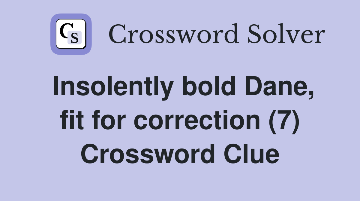 Insolently bold Dane, fit for correction (7) Crossword Clue