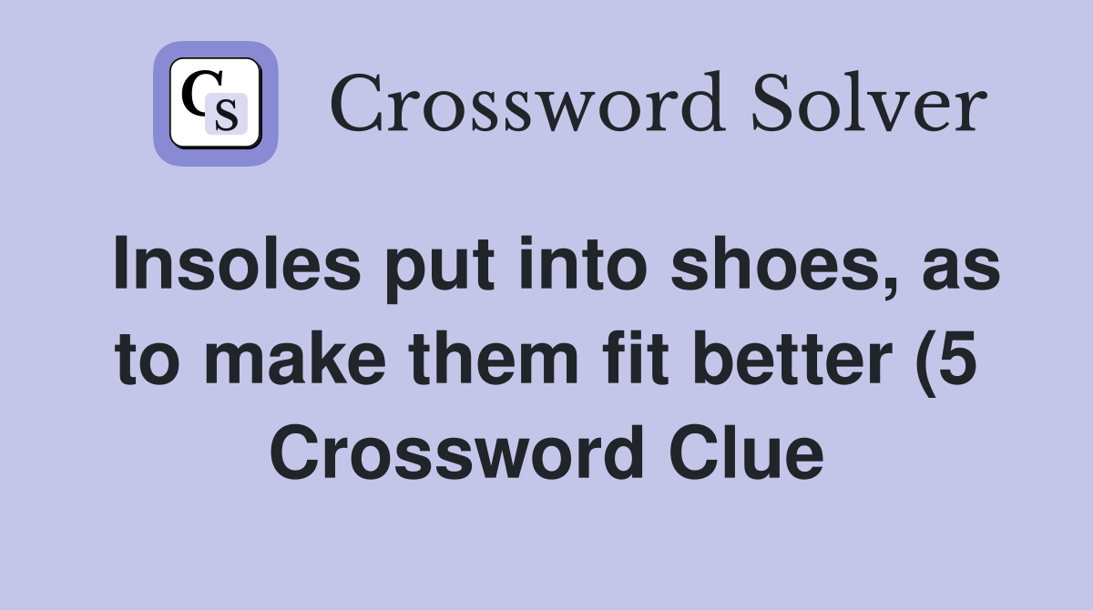 Insoles put into shoes as to make them fit better (5) Crossword Clue Insoles put into shoes as to make them fit better (5) Crossword Clue