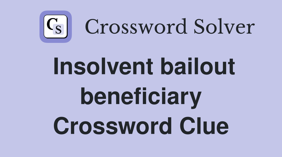 Insolvent bailout beneficiary Crossword Clue