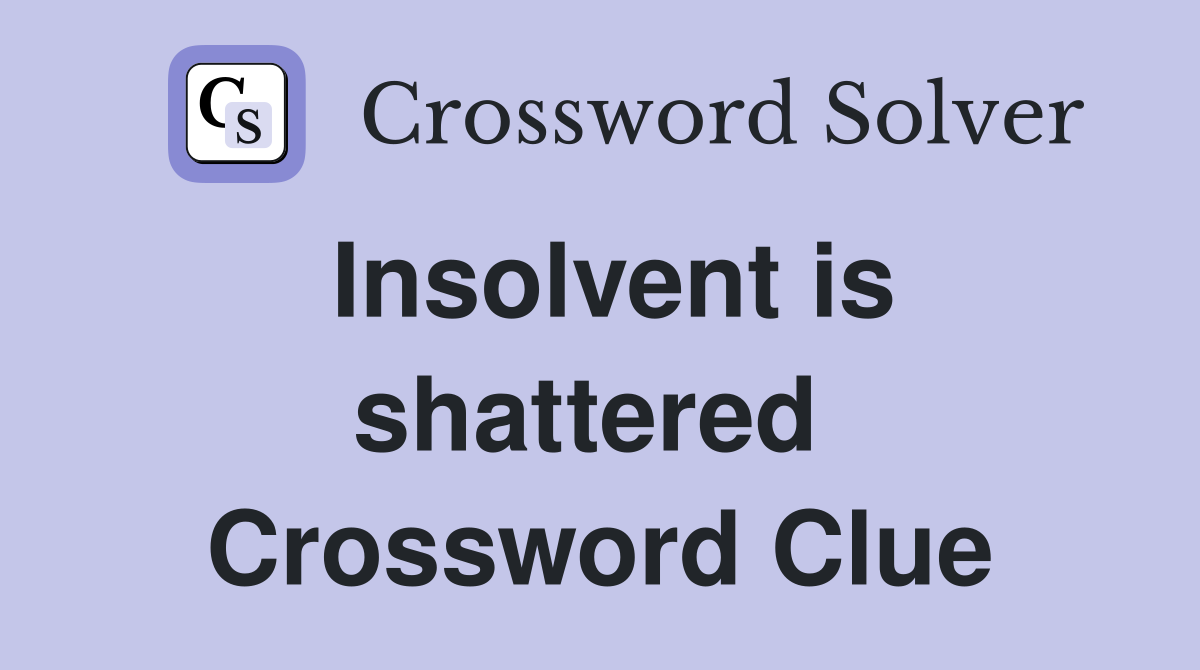 Insolvent is shattered  Crossword Clue