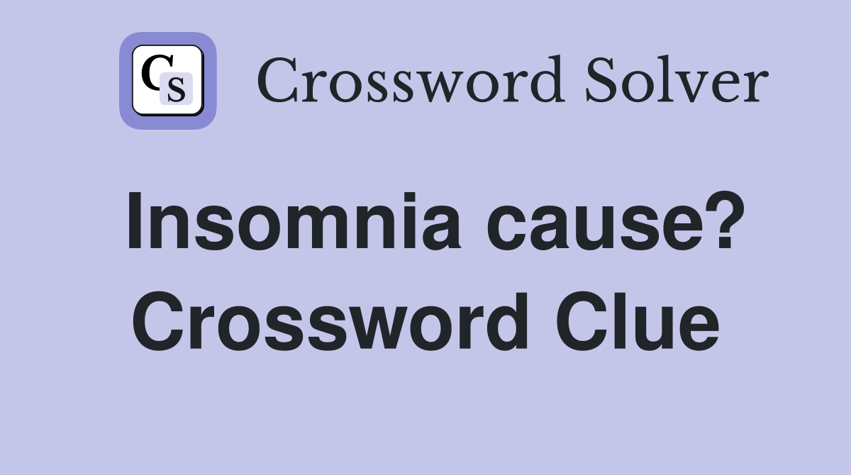 Insomnia cause? Crossword Clue