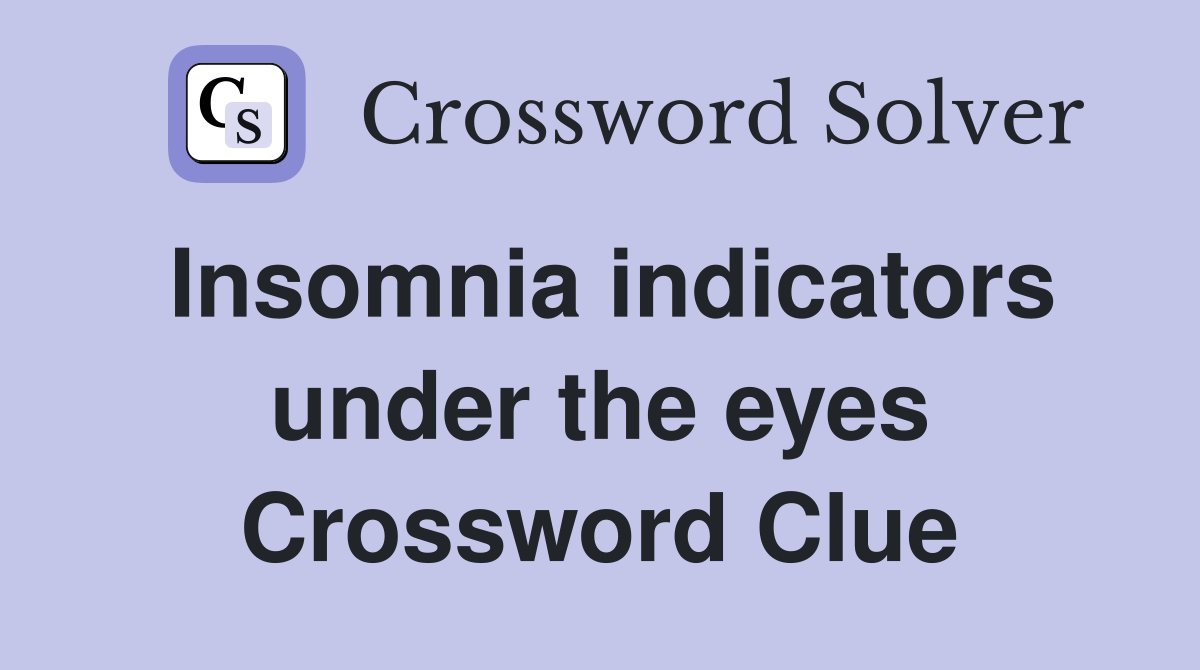 Insomnia indicators under the eyes Crossword Clue