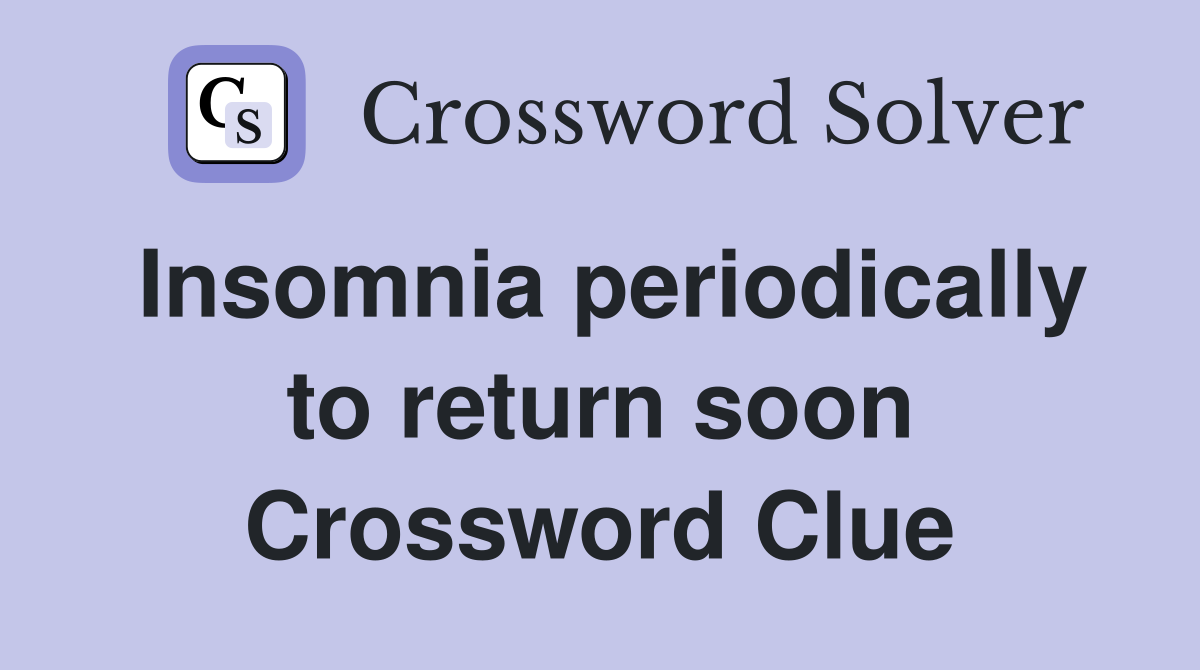 Insomnia periodically to return soon Crossword Clue
