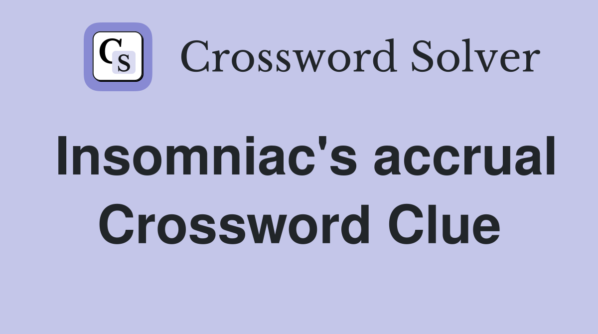 Insomniac's accrual Crossword Clue