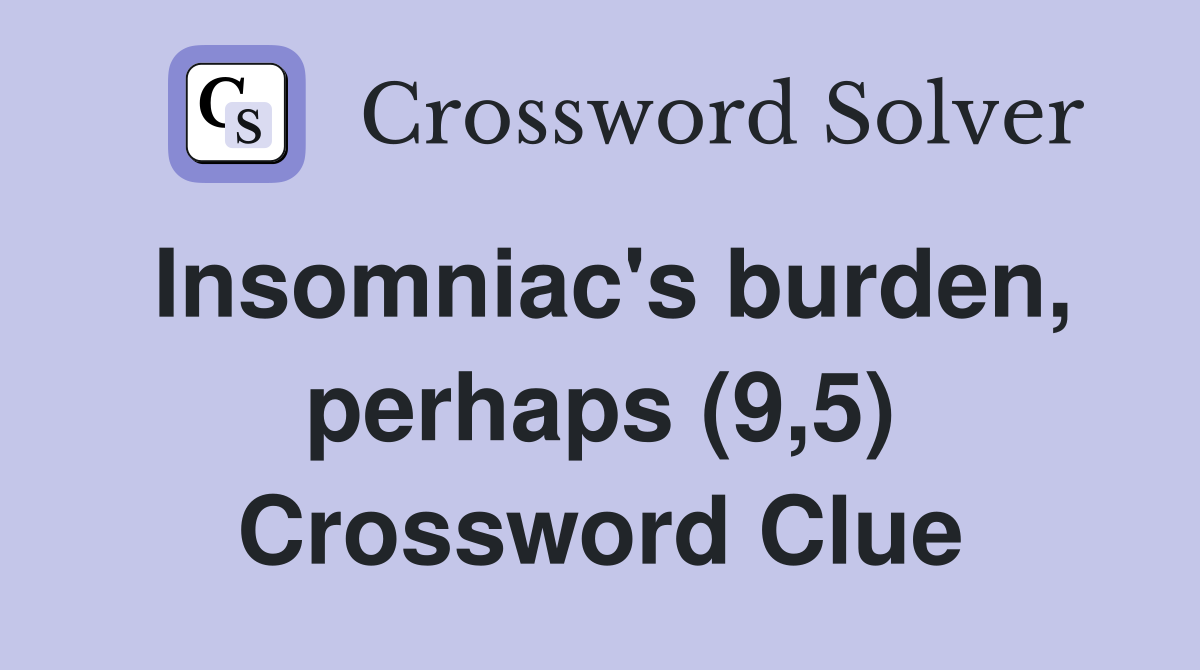 Insomniac's burden, perhaps (9,5) Crossword Clue