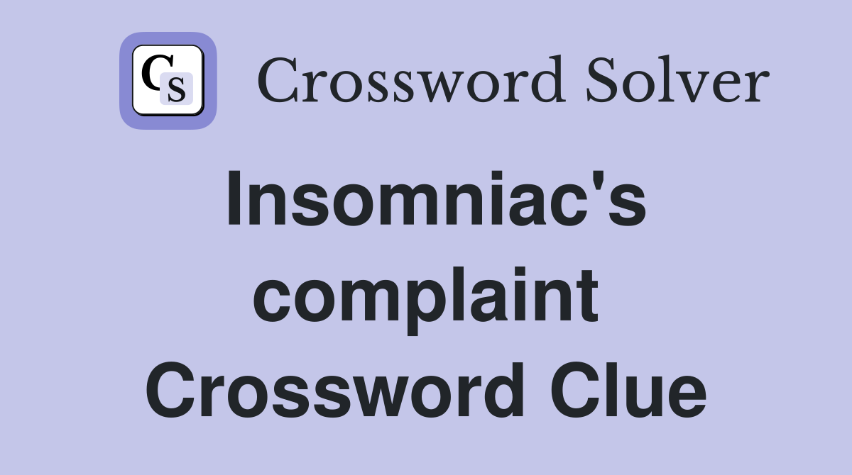 Insomniac's complaint Crossword Clue