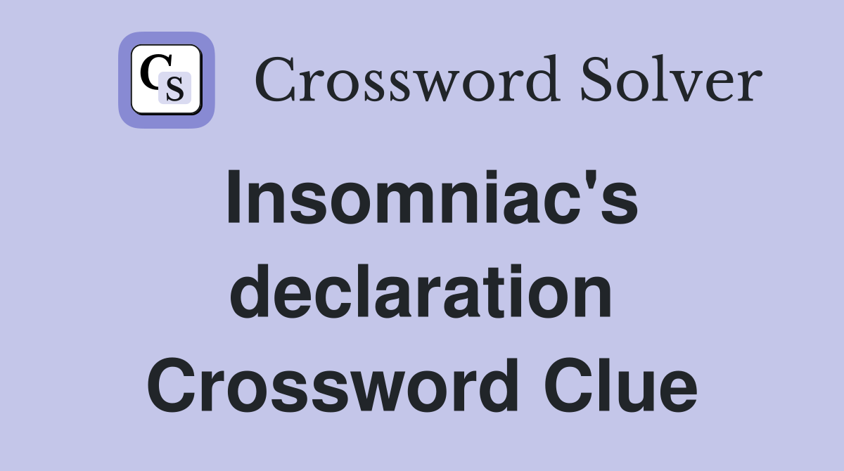 Insomniac's declaration Crossword Clue