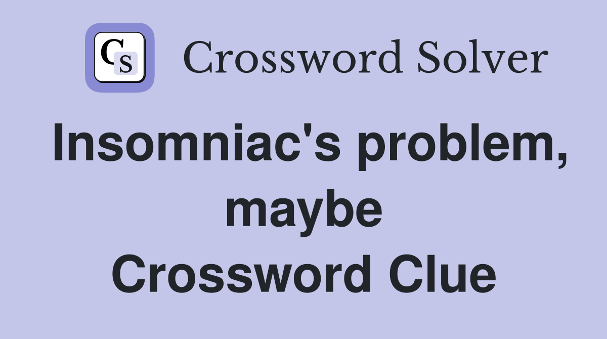 Insomniac's problem, maybe Crossword Clue