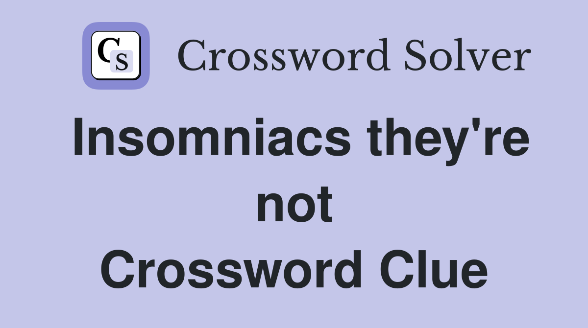 Insomniacs they're not Crossword Clue