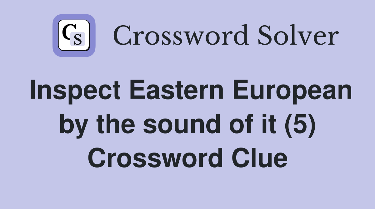 Inspect Eastern European by the sound of it (5) Crossword Clue