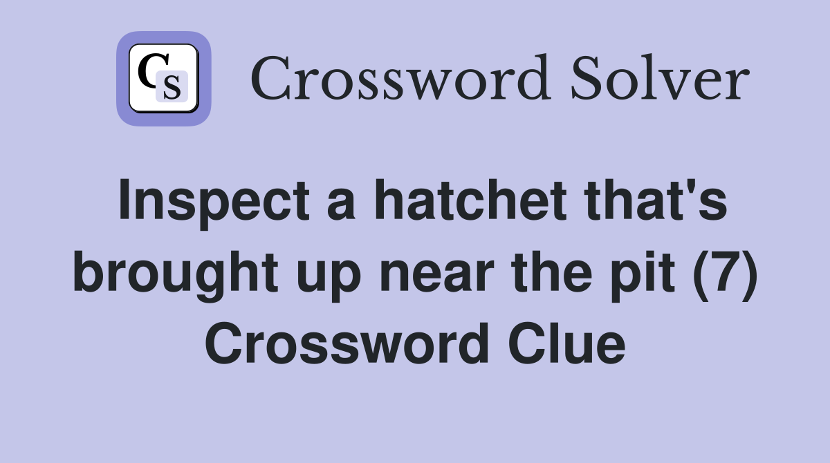 Inspect a hatchet that's brought up near the pit (7) Crossword Clue