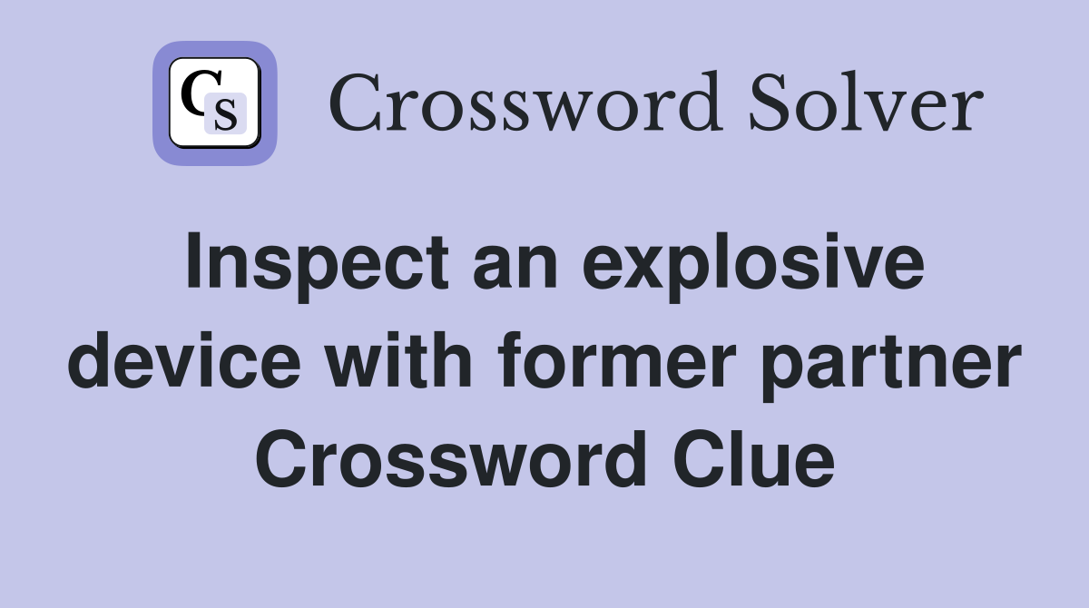 Inspect an explosive device with former partner Crossword Clue