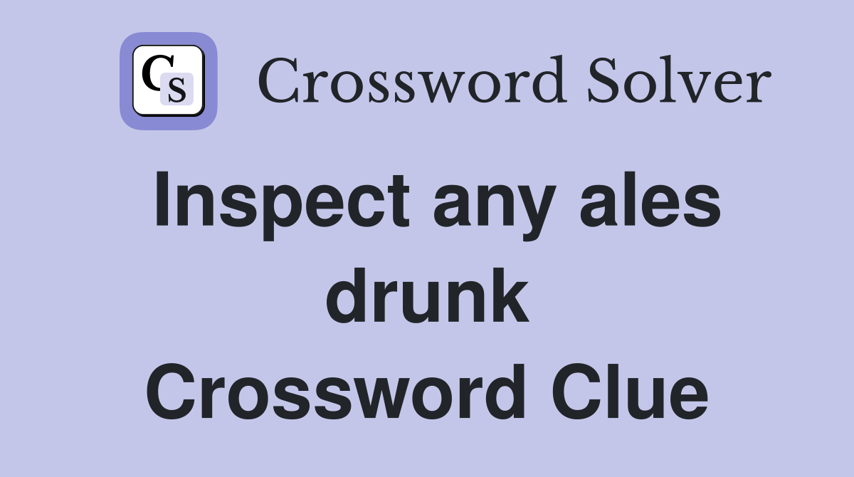 Inspect any ales drunk Crossword Clue