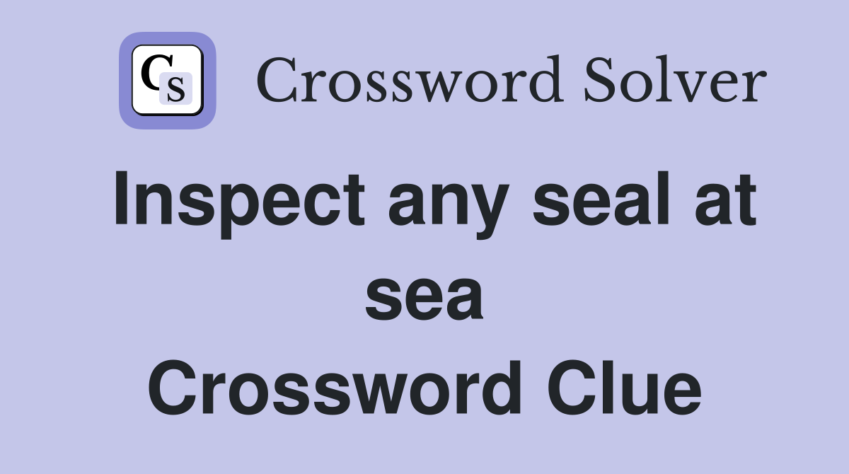 Inspect any seal at sea Crossword Clue