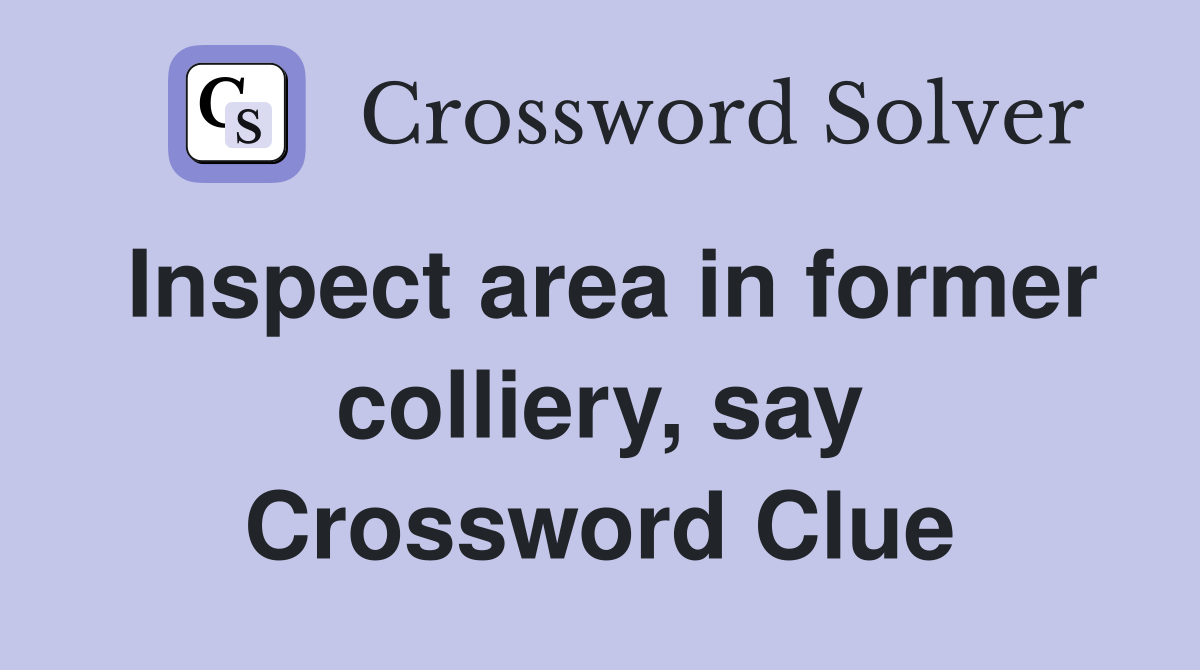 Inspect area in former colliery, say Crossword Clue