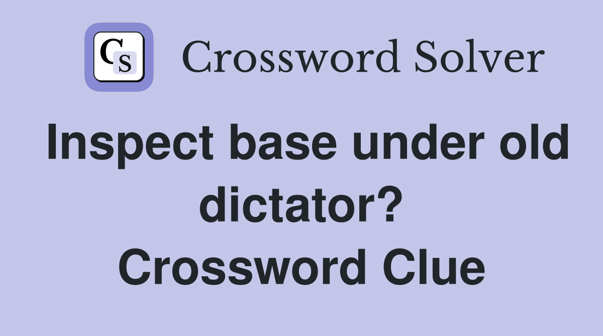 Inspect base under old dictator? Crossword Clue