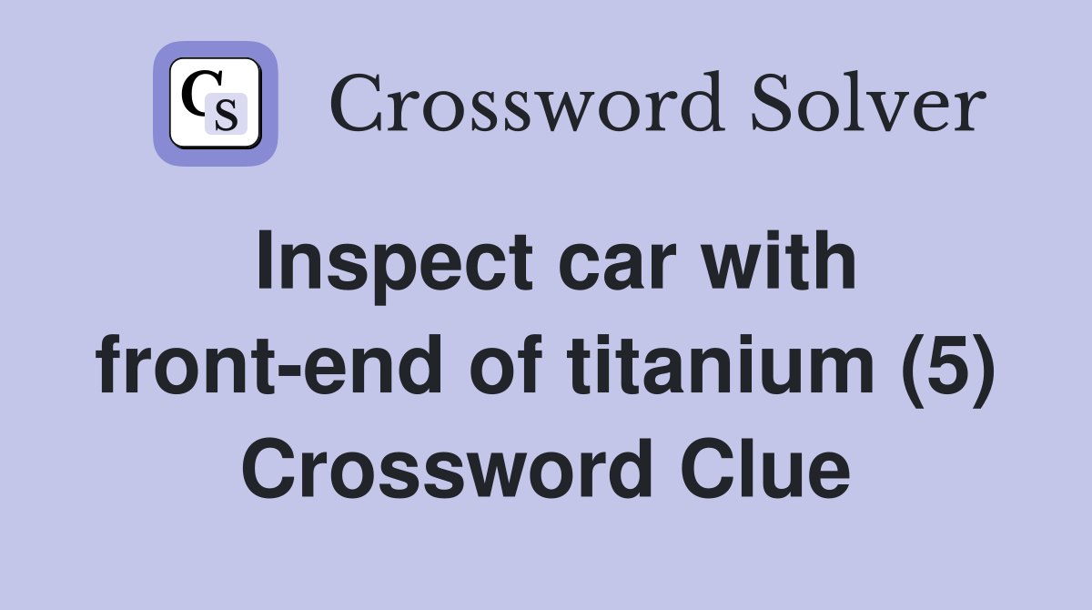 Inspect car with front-end of titanium (5) Crossword Clue