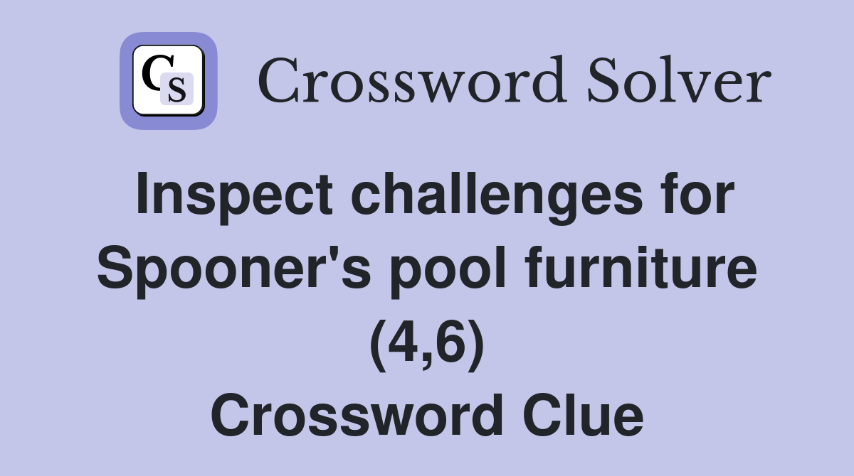 Inspect challenges for Spooner's pool furniture (4,6) Crossword Clue