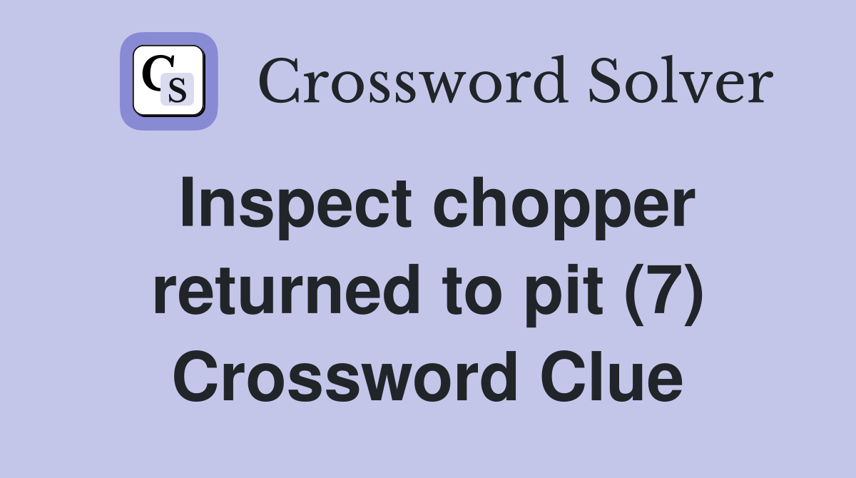 Inspect chopper returned to pit (7) Crossword Clue