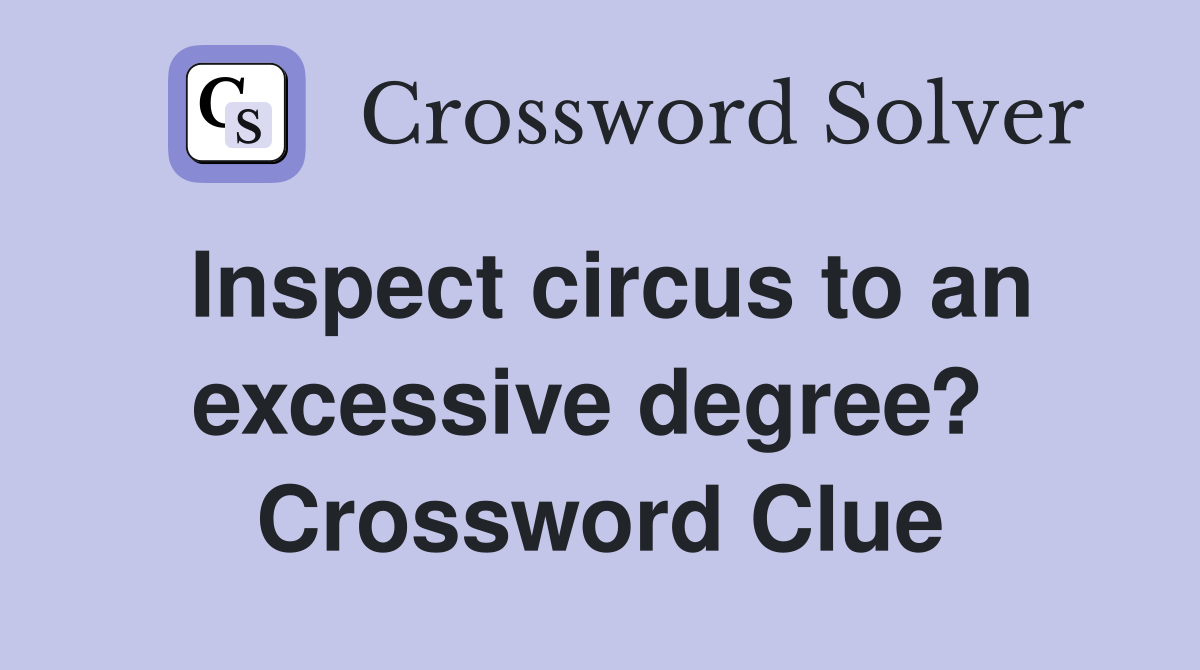 Inspect circus to an excessive degree?  Crossword Clue