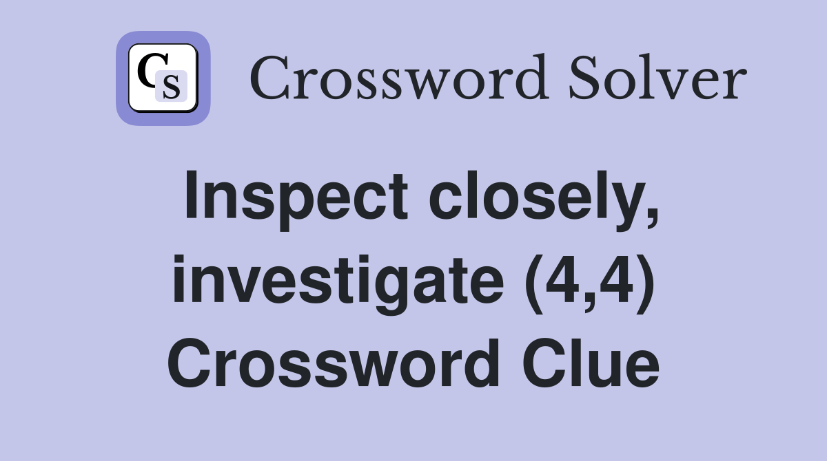 Inspect closely, investigate (4,4) Crossword Clue