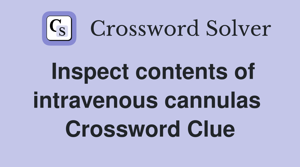 Inspect contents of intravenous cannulas  Crossword Clue