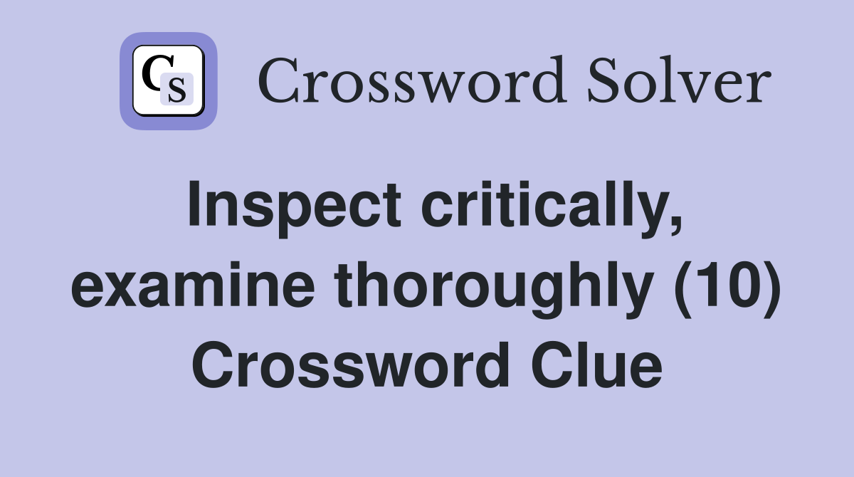 Inspect critically, examine thoroughly (10) Crossword Clue