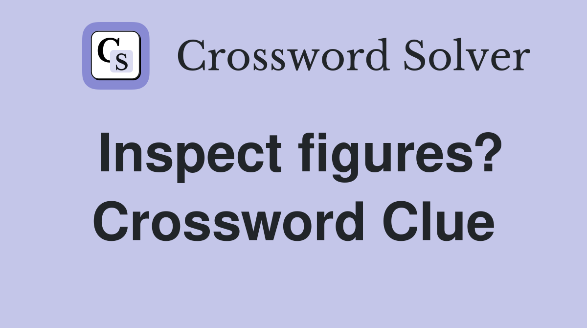 Inspect figures? Crossword Clue