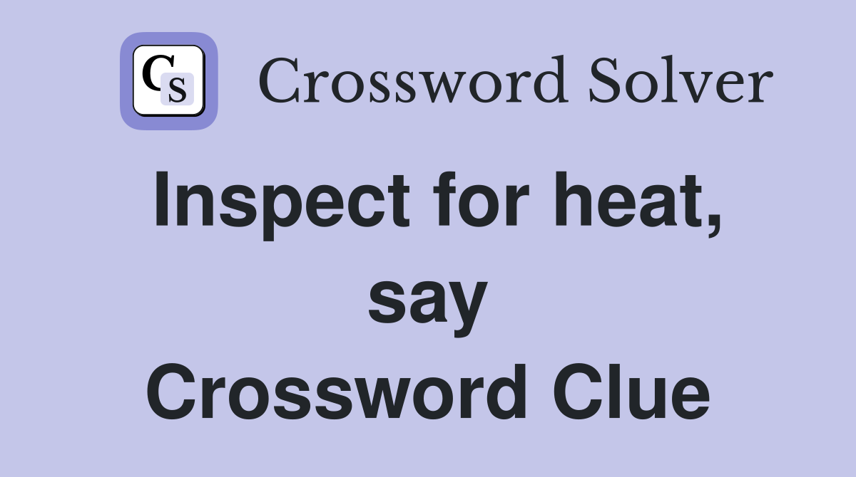 Inspect for heat, say Crossword Clue