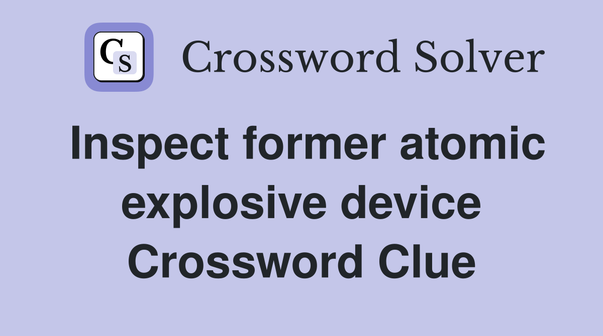 Inspect former atomic explosive device Crossword Clue