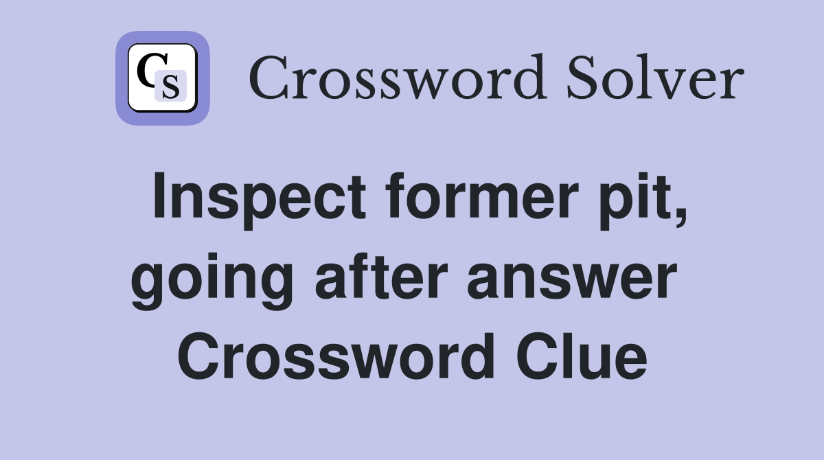 Inspect former pit, going after answer  Crossword Clue