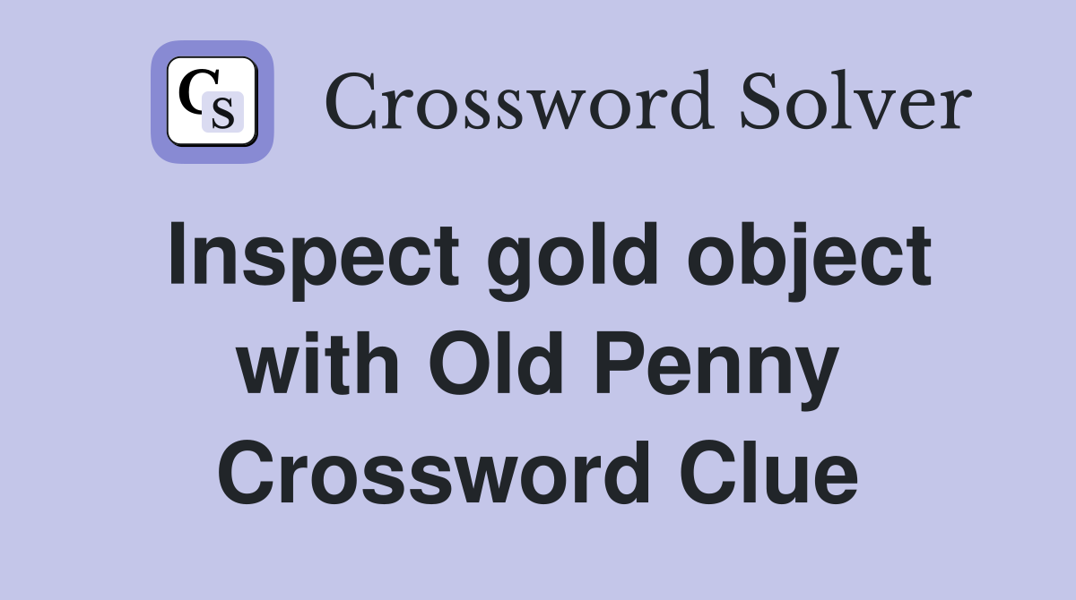 Inspect gold object with Old Penny Crossword Clue