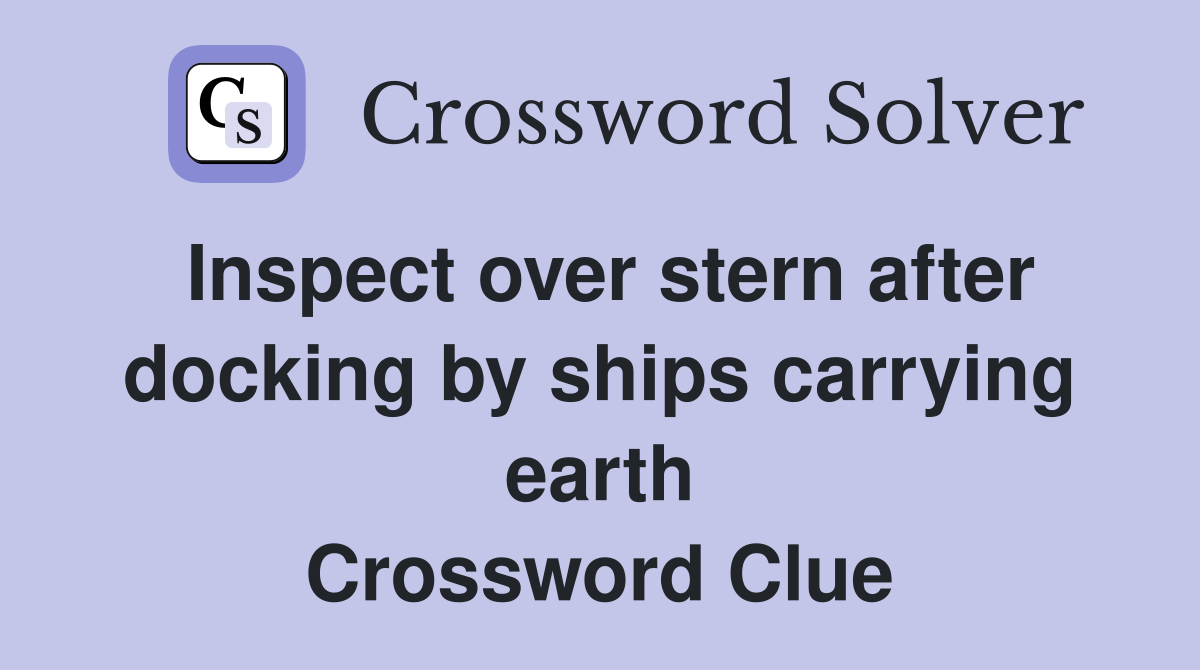 Inspect over stern after docking by ships carrying earth Crossword Clue