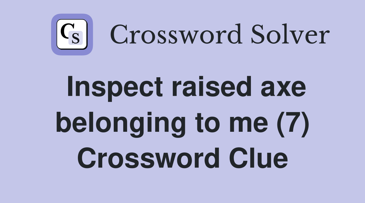 Inspect raised axe belonging to me (7) Crossword Clue